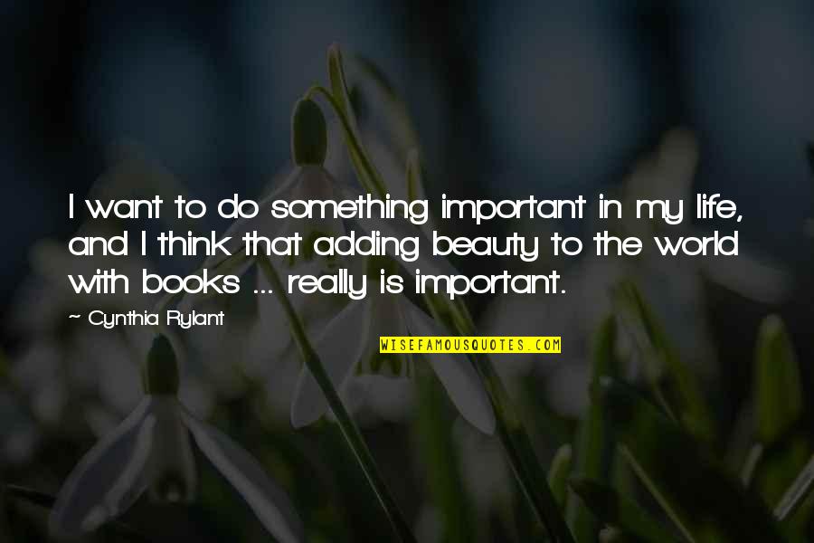 My Life Is Important Quotes By Cynthia Rylant: I want to do something important in my My Life Is Important Quotes By Cynthia Rylant: I want to do something important in my