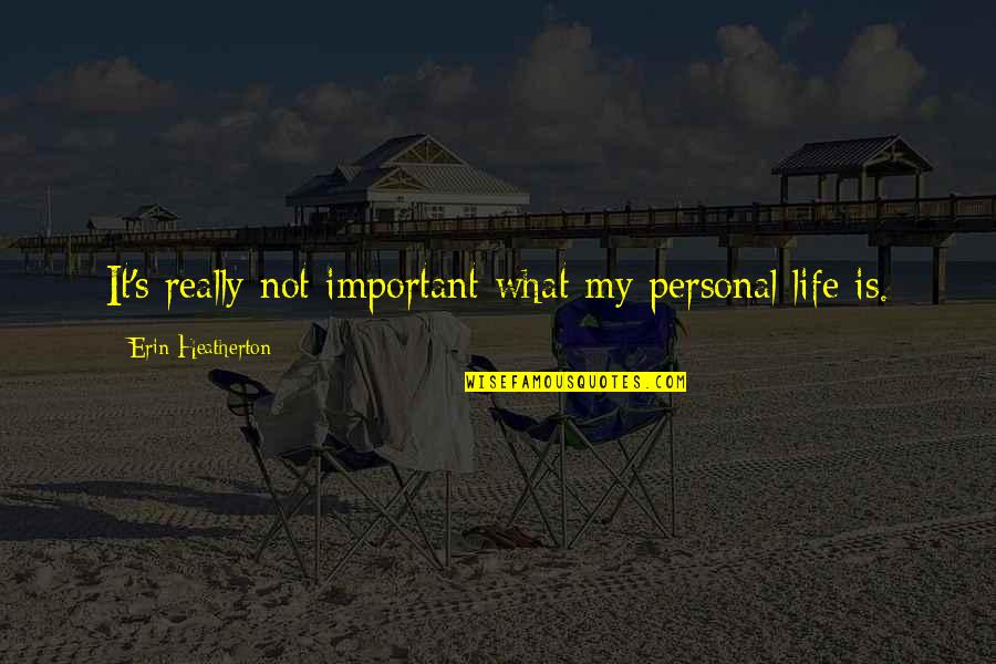 My Life Is Important Quotes By Erin Heatherton: It's really not important what my personal life My Life Is Important Quotes By Erin Heatherton: It's really not important what my personal life