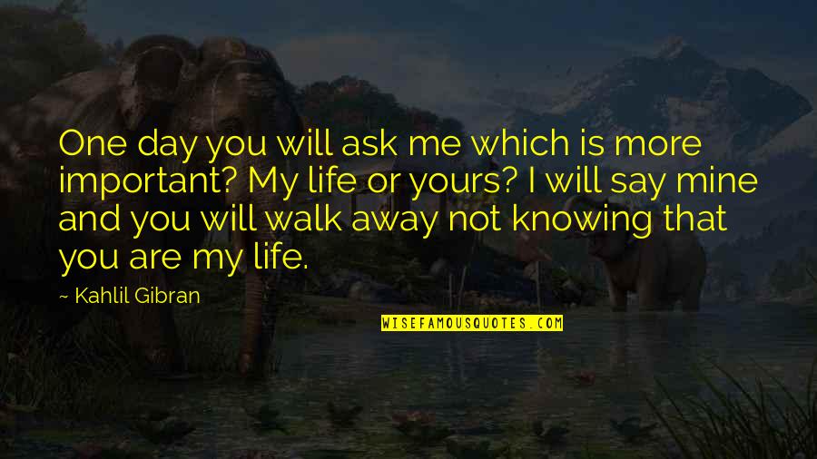My Life Is Important Quotes By Kahlil Gibran: One day you will ask me which is My Life Is Important Quotes By Kahlil Gibran: One day you will ask me which is