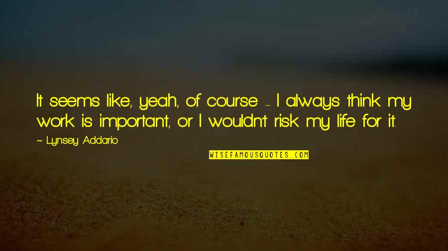 My Life Is Important Quotes By Lynsey Addario: It seems like, yeah, of course - I My Life Is Important Quotes By Lynsey Addario: It seems like, yeah, of course - I