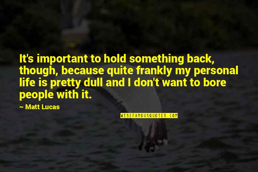 My Life Is Important Quotes By Matt Lucas: It's important to hold something back, though, because My Life Is Important Quotes By Matt Lucas: It's important to hold something back, though, because