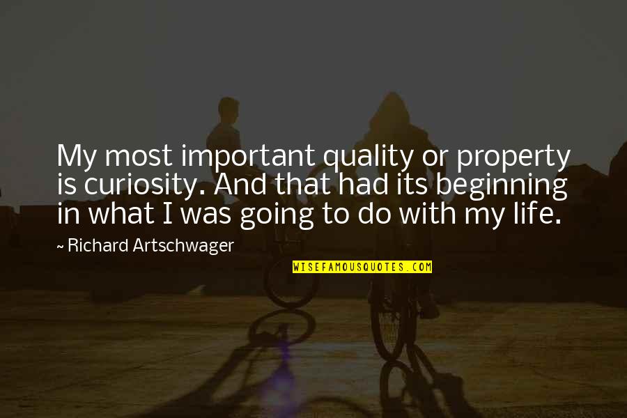 My Life Is Important Quotes By Richard Artschwager: My most important quality or property is curiosity. My Life Is Important Quotes By Richard Artschwager: My most important quality or property is curiosity.