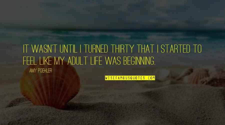 My Life Is Just Beginning Quotes By Amy Poehler: It wasn't until I turned thirty that I