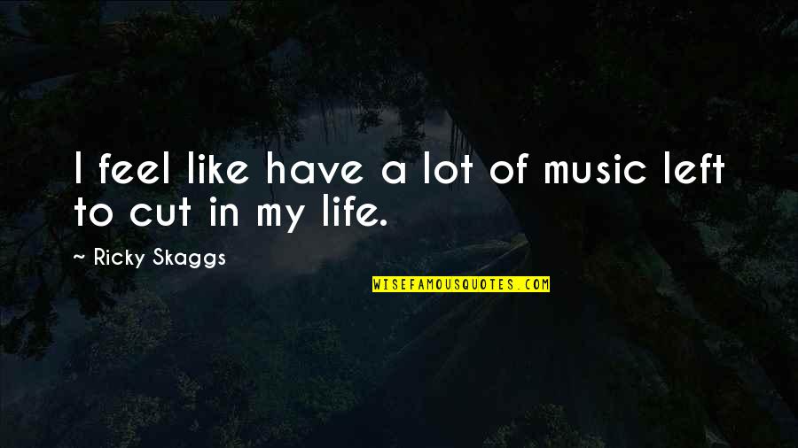 My Life Is Like Music Quotes By Ricky Skaggs: I feel like have a lot of music