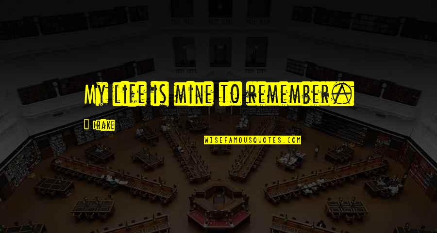My Life Is Mine Quotes By Drake: My life is mine to remember. My Life Is Mine Quotes By Drake: My life is mine to remember.