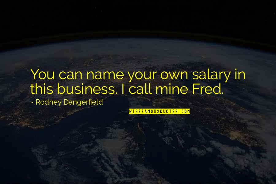 My Life Is Mine Quotes By Rodney Dangerfield: You can name your own salary in this My Life Is Mine Quotes By Rodney Dangerfield: You can name your own salary in this