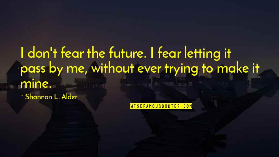 My Life Is Mine Quotes By Shannon L. Alder: I don't fear the future. I fear letting My Life Is Mine Quotes By Shannon L. Alder: I don't fear the future. I fear letting