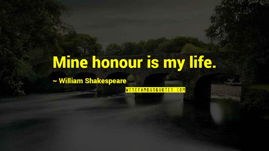My Life Is Mine Quotes By William Shakespeare: Mine honour is my life. My Life Is Mine Quotes By William Shakespeare: Mine honour is my life.