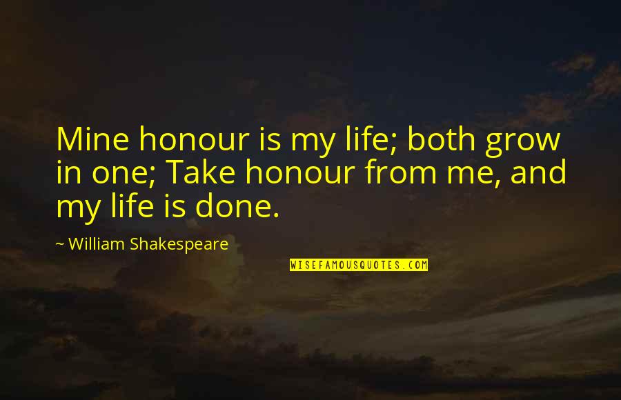 My Life Is Mine Quotes By William Shakespeare: Mine honour is my life; both grow in My Life Is Mine Quotes By William Shakespeare: Mine honour is my life; both grow in