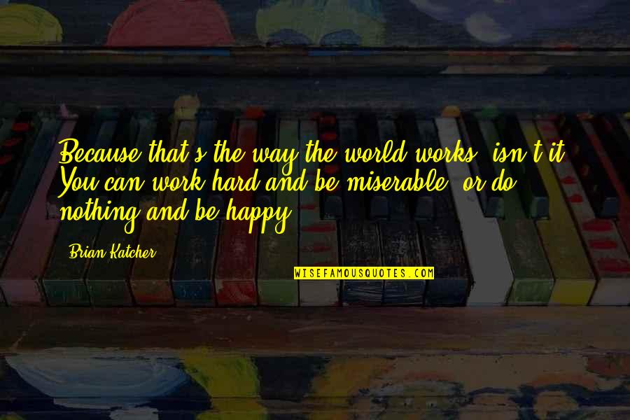 My Life Is Miserable Quotes By Brian Katcher: Because that's the way the world works, isn't