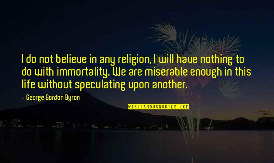 My Life Is Miserable Quotes By George Gordon Byron: I do not believe in any religion, I