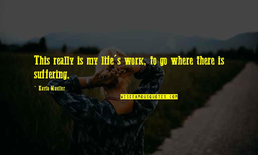 My Life Is My Life Quotes By Kayla Mueller: This really is my life's work, to go My Life Is My Life Quotes By Kayla Mueller: This really is my life's work, to go