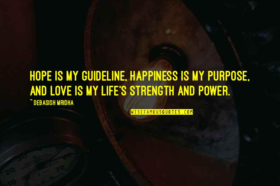 My Life Is My Philosophy Quotes By Debasish Mridha: Hope is my guideline, happiness is my purpose, My Life Is My Philosophy Quotes By Debasish Mridha: Hope is my guideline, happiness is my purpose,