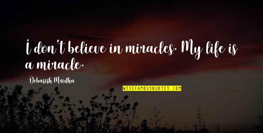 My Life Is My Philosophy Quotes By Debasish Mridha: I don't believe in miracles. My life is My Life Is My Philosophy Quotes By Debasish Mridha: I don't believe in miracles. My life is