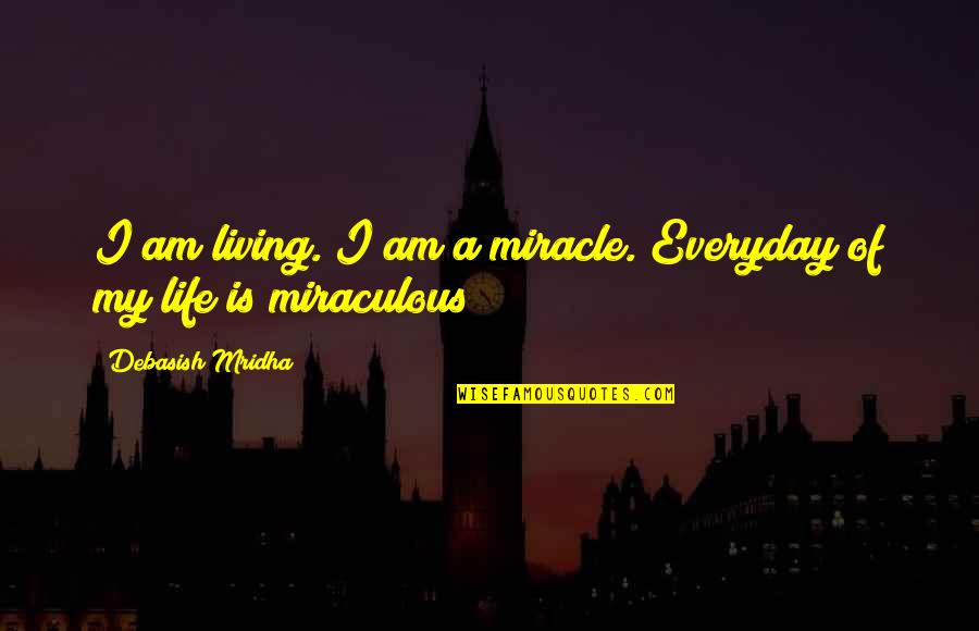 My Life Is My Philosophy Quotes By Debasish Mridha: I am living. I am a miracle. Everyday My Life Is My Philosophy Quotes By Debasish Mridha: I am living. I am a miracle. Everyday