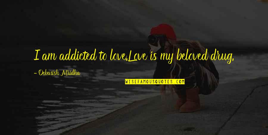 My Life Is My Philosophy Quotes By Debasish Mridha: I am addicted to love.Love is my beloved My Life Is My Philosophy Quotes By Debasish Mridha: I am addicted to love.Love is my beloved