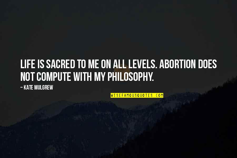 My Life Is My Philosophy Quotes By Kate Mulgrew: Life is sacred to me on all levels.
