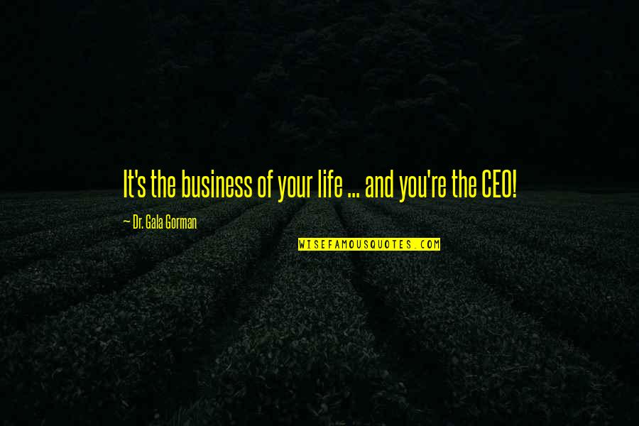 My Life Is None Of Your Business Quotes By Dr. Gala Gorman: It's the business of your life ... and