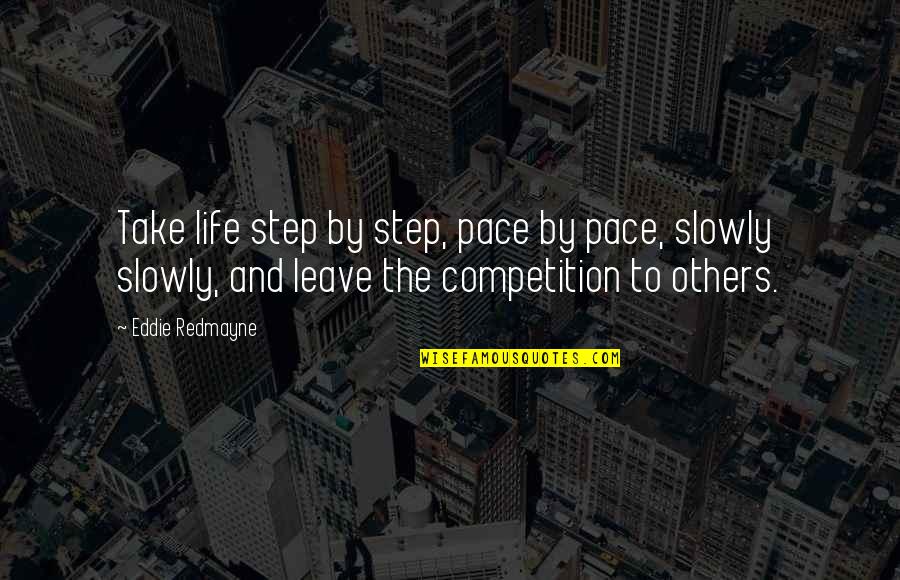 My Life Is Not A Competition Quotes By Eddie Redmayne: Take life step by step, pace by pace, My Life Is Not A Competition Quotes By Eddie Redmayne: Take life step by step, pace by pace,