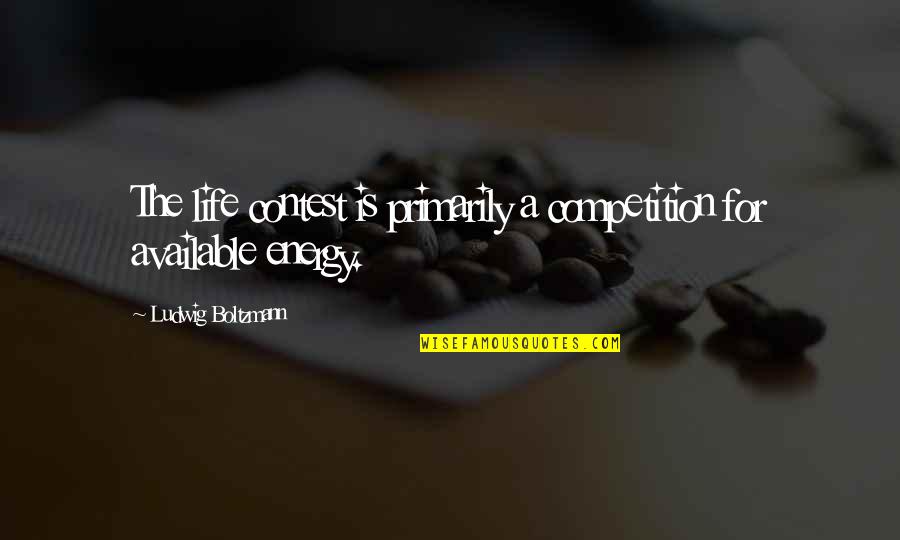 My Life Is Not A Competition Quotes By Ludwig Boltzmann: The life contest is primarily a competition for My Life Is Not A Competition Quotes By Ludwig Boltzmann: The life contest is primarily a competition for