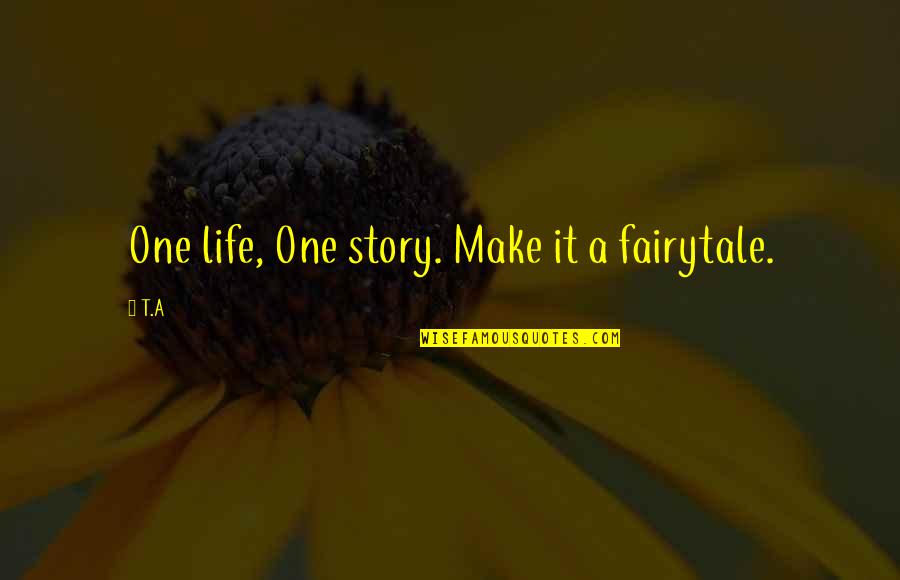 My Life Is Not A Fairytale Quotes By T.A: One life, One story. Make it a fairytale.