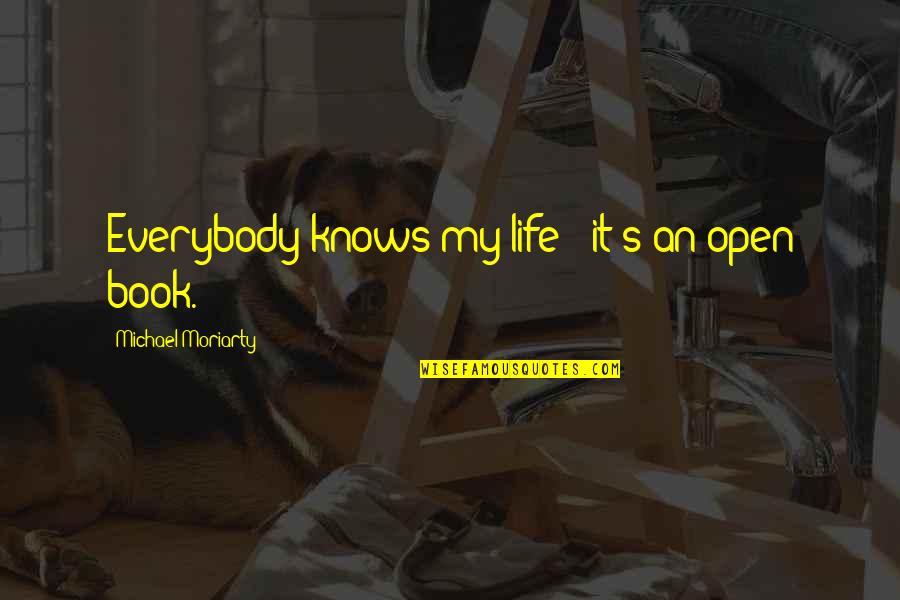My Life Is Not An Open Book Quotes By Michael Moriarty: Everybody knows my life - it's an open My Life Is Not An Open Book Quotes By Michael Moriarty: Everybody knows my life - it's an open