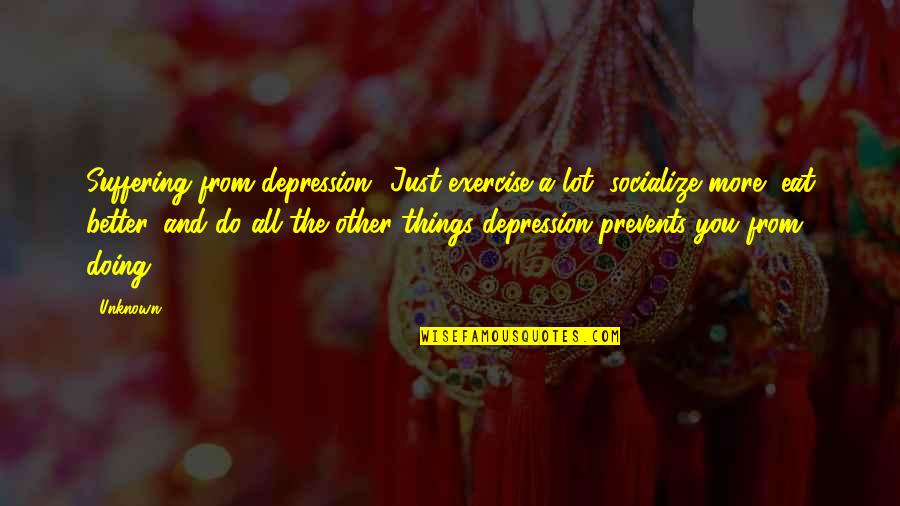 My Life Is Not An Open Book Quotes By Unknown: Suffering from depression? Just exercise a lot, socialize