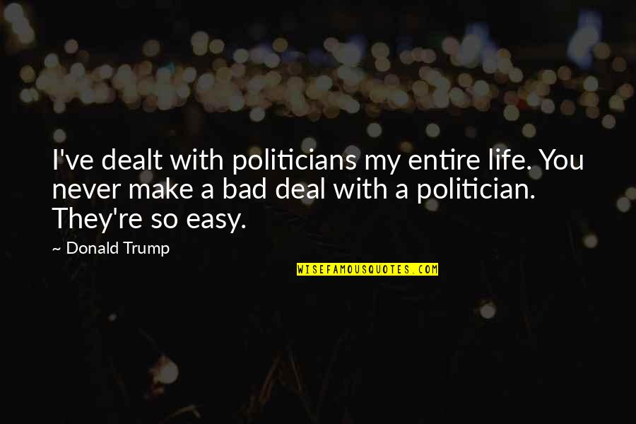 My Life Is Not Easy Quotes By Donald Trump: I've dealt with politicians my entire life. You