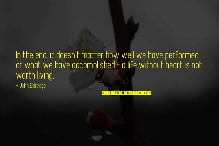 My Life Is Not Worth Living Quotes By John Eldredge: In the end, it doesn't matter how well