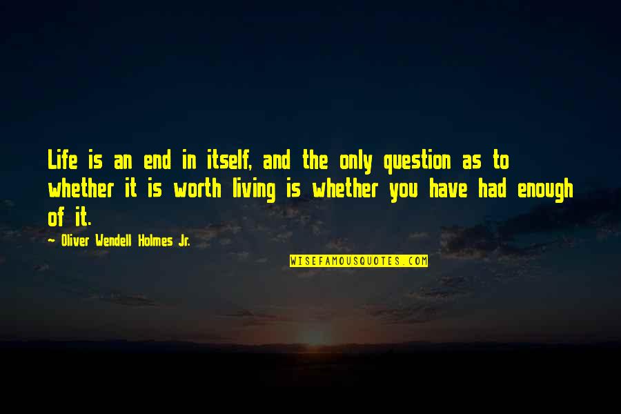 My Life Is Not Worth Living Quotes By Oliver Wendell Holmes Jr.: Life is an end in itself, and the My Life Is Not Worth Living Quotes By Oliver Wendell Holmes Jr.: Life is an end in itself, and the