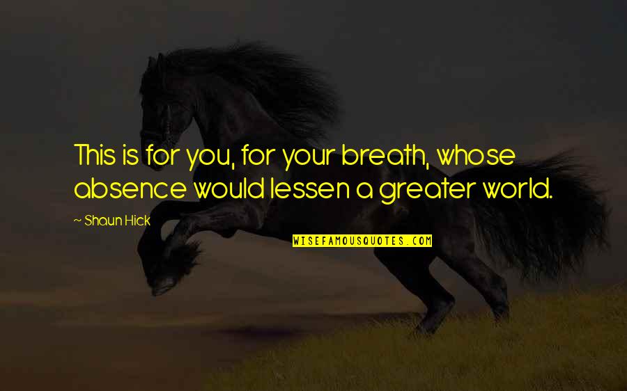 My Life Is Not Worth Living Quotes By Shaun Hick: This is for you, for your breath, whose