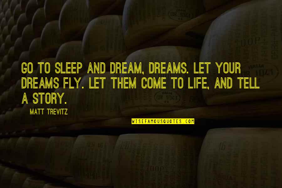 My Life Is Not Your Story To Tell Quotes By Matt Trevitz: Go to sleep and dream, dreams. Let your My Life Is Not Your Story To Tell Quotes By Matt Trevitz: Go to sleep and dream, dreams. Let your