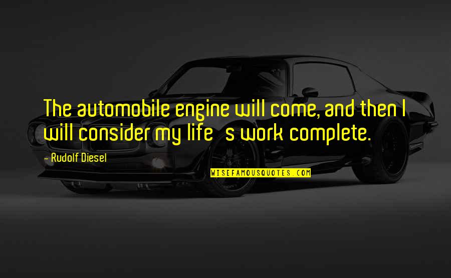 My Life Is Now Complete Quotes By Rudolf Diesel: The automobile engine will come, and then I