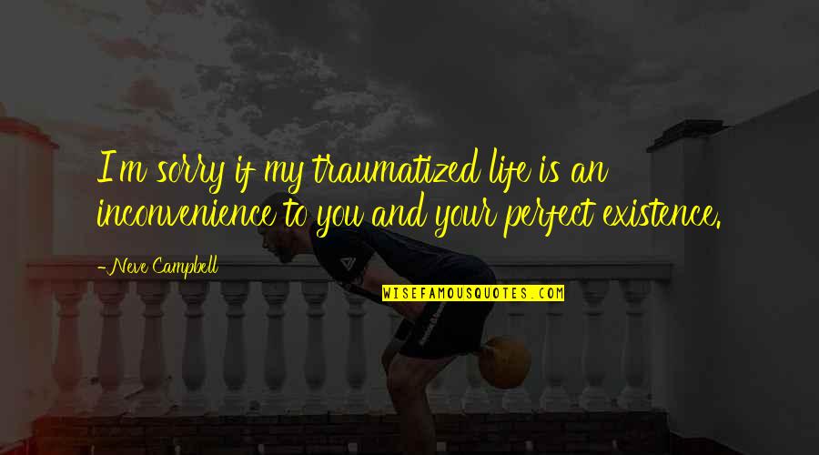 My Life Is Perfect Quotes By Neve Campbell: I'm sorry if my traumatized life is an