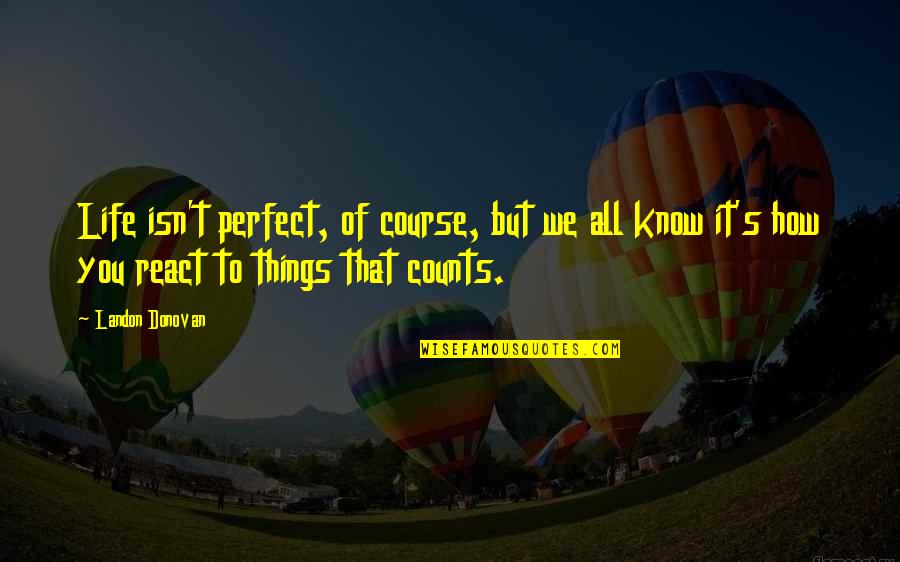 My Life Is Perfect Without You Quotes By Landon Donovan: Life isn't perfect, of course, but we all