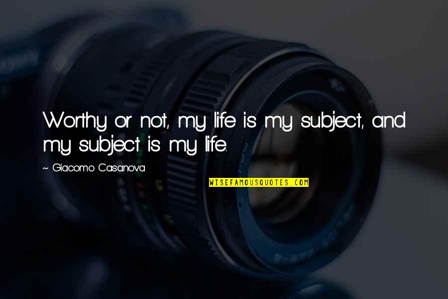 My Life Is Quotes By Giacomo Casanova: Worthy or not, my life is my subject, My Life Is Quotes By Giacomo Casanova: Worthy or not, my life is my subject,