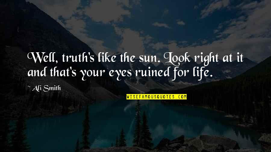 My Life Is Ruined Quotes By Ali Smith: Well, truth's like the sun. Look right at