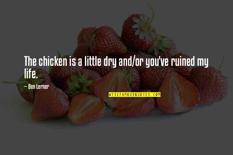 My Life Is Ruined Quotes By Ben Lerner: The chicken is a little dry and/or you've
