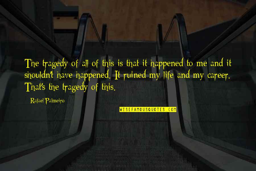 My Life Is Ruined Quotes By Rafael Palmeiro: The tragedy of all of this is that
