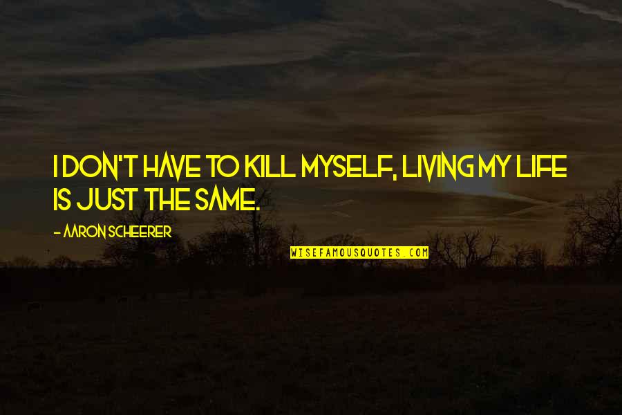 My Life Is Sad Quotes By Aaron Scheerer: I don't have to kill myself, living my