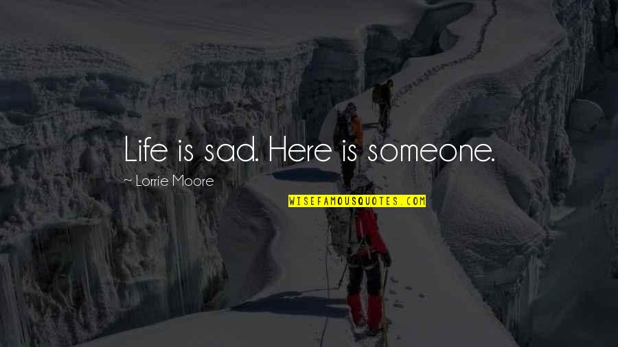 My Life Is Sad Quotes By Lorrie Moore: Life is sad. Here is someone.