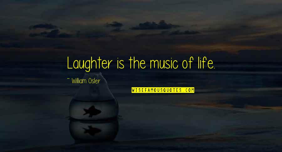 My Life Is So Bad Quotes By William Osler: Laughter is the music of life.