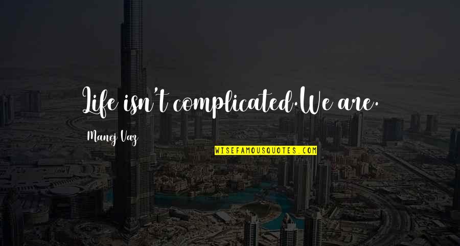 My Life Is So Complicated Quotes By Manoj Vaz: Life isn't complicated.We are.