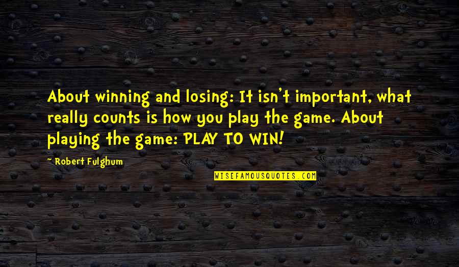 My Life Isn't A Game Quotes By Robert Fulghum: About winning and losing: It isn't important, what