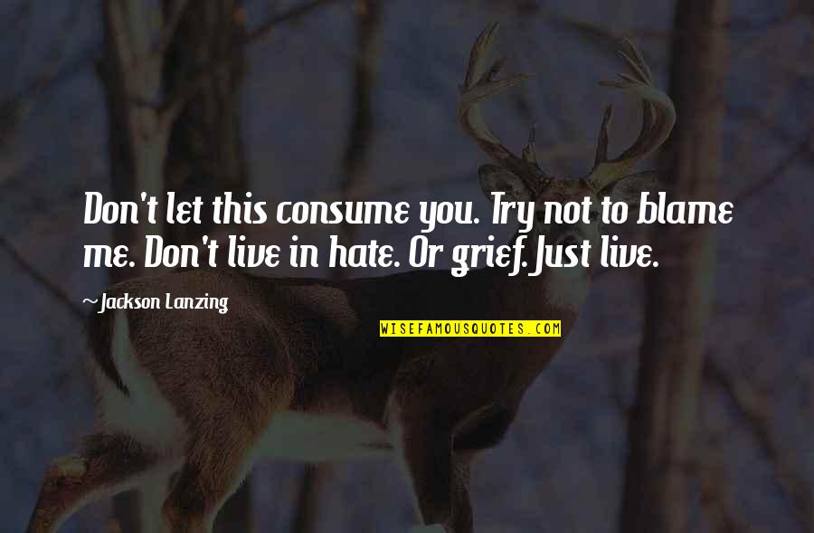 My Life Let Me Live It Quotes By Jackson Lanzing: Don't let this consume you. Try not to My Life Let Me Live It Quotes By Jackson Lanzing: Don't let this consume you. Try not to