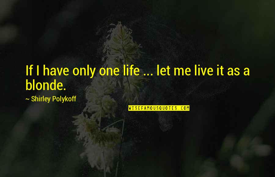 My Life Let Me Live It Quotes By Shirley Polykoff: If I have only one life ... let My Life Let Me Live It Quotes By Shirley Polykoff: If I have only one life ... let