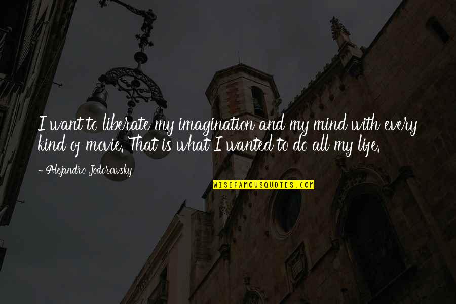 My Life Movie Quotes By Alejandro Jodorowsky: I want to liberate my imagination and my