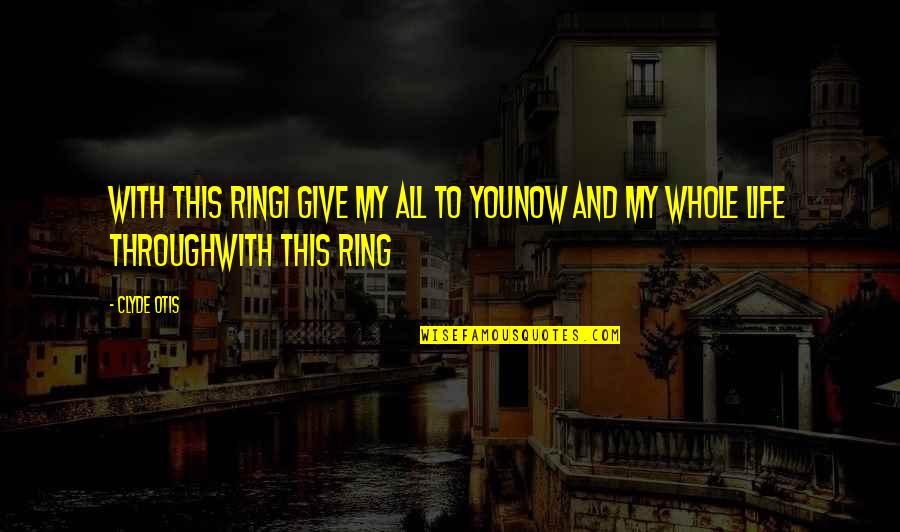 My Life Music Quotes By Clyde Otis: With This RingI give my all to youNow