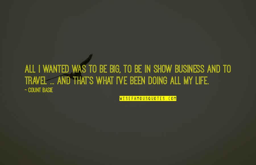 My Life My Business Quotes By Count Basie: All I wanted was to be big, to