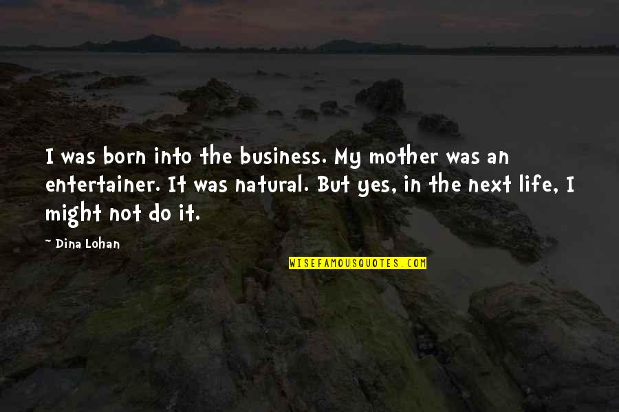 My Life My Business Quotes By Dina Lohan: I was born into the business. My mother